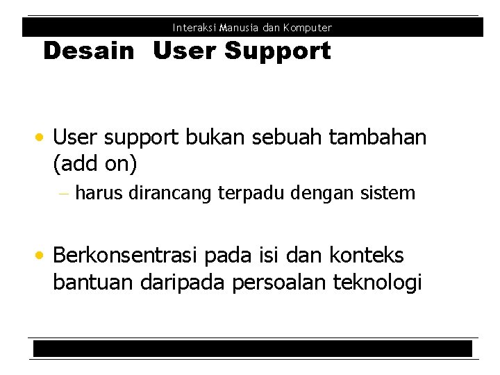 Interaksi Manusia dan Komputer Desain User Support • User support bukan sebuah tambahan (add