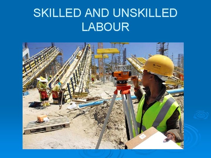 SKILLED AND UNSKILLED LABOUR SKILLED AND UNSKILLED LABOUR