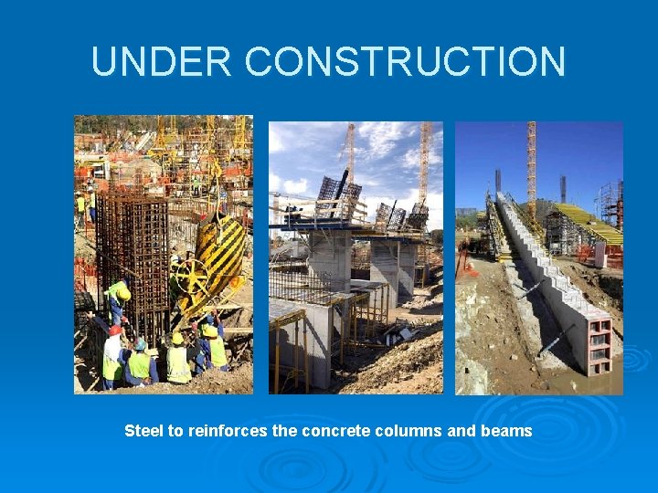 UNDER CONSTRUCTION Steel to reinforces the concrete columns and beams UNDER CONSTRUCTION Steel to reinforces the concrete columns and beams
