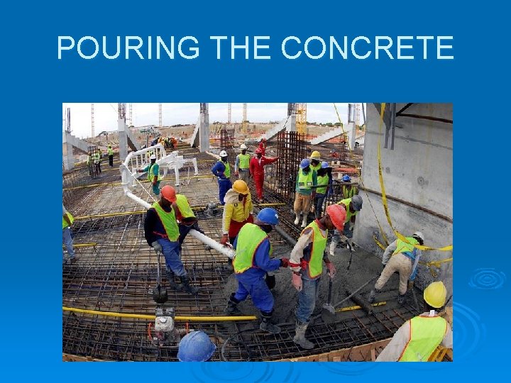 POURING THE CONCRETE POURING THE CONCRETE