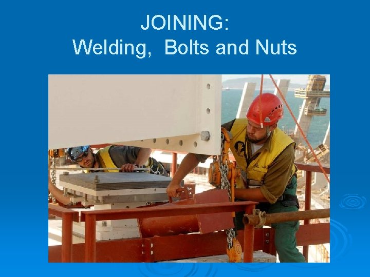 JOINING: Welding, Bolts and Nuts JOINING: Welding, Bolts and Nuts