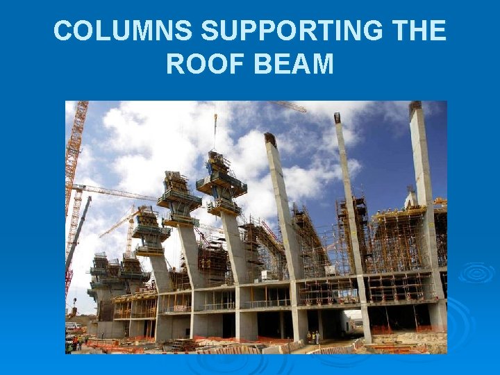 COLUMNS SUPPORTING THE ROOF BEAM COLUMNS SUPPORTING THE ROOF BEAM