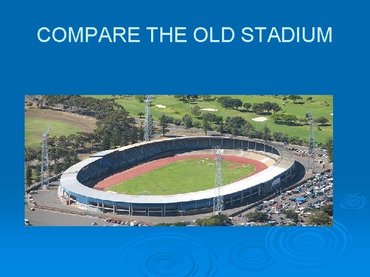 COMPARE THE OLD STADIUM COMPARE THE OLD STADIUM
