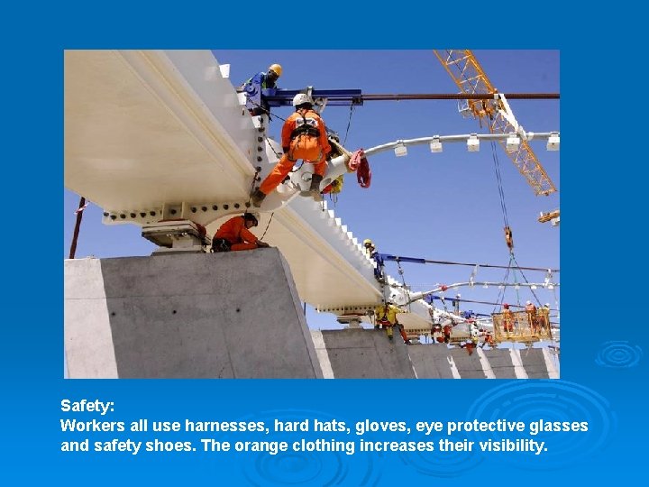 Safety: Workers all use harnesses, hard hats, gloves, eye protective glasses and safety shoes. Safety: Workers all use harnesses, hard hats, gloves, eye protective glasses and safety shoes.