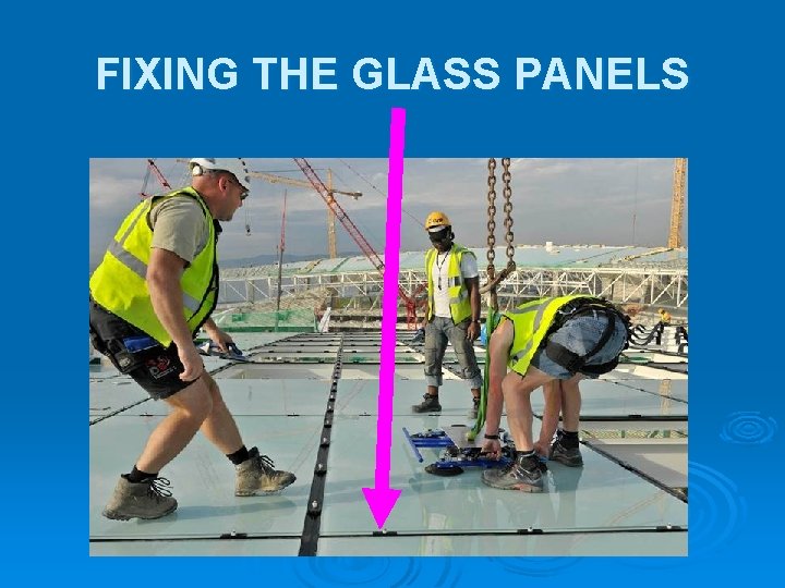FIXING THE GLASS PANELS FIXING THE GLASS PANELS