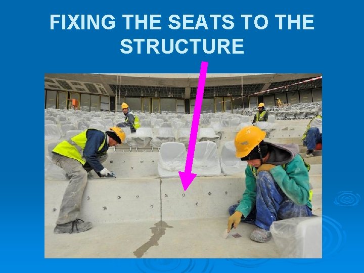 FIXING THE SEATS TO THE STRUCTURE FIXING THE SEATS TO THE STRUCTURE
