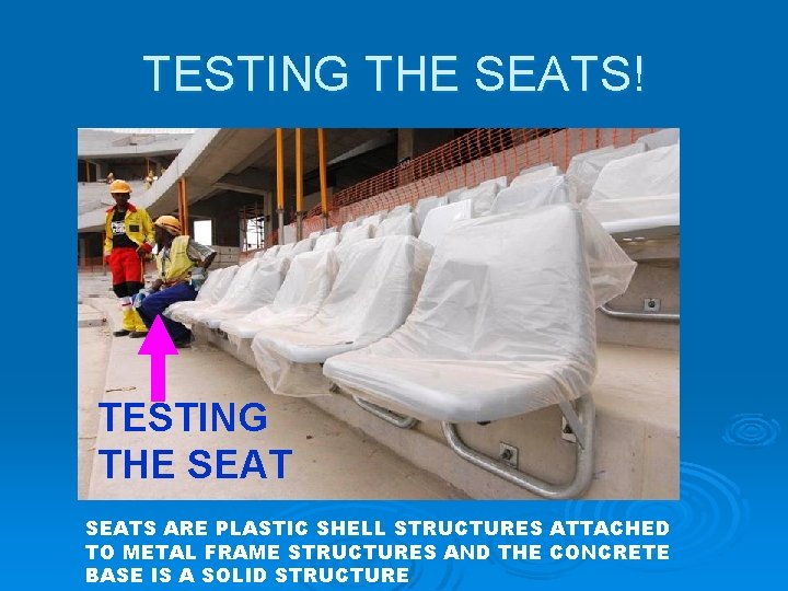 TESTING THE SEATS! TESTING THE SEATS ARE PLASTIC SHELL STRUCTURES ATTACHED TO METAL FRAME TESTING THE SEATS! TESTING THE SEATS ARE PLASTIC SHELL STRUCTURES ATTACHED TO METAL FRAME