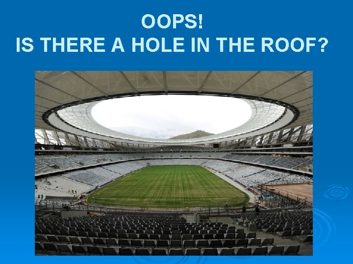 OOPS! IS THERE A HOLE IN THE ROOF? OOPS! IS THERE A HOLE IN THE ROOF?