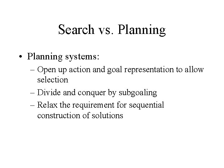 Search vs. Planning • Planning systems: – Open up action and goal representation to