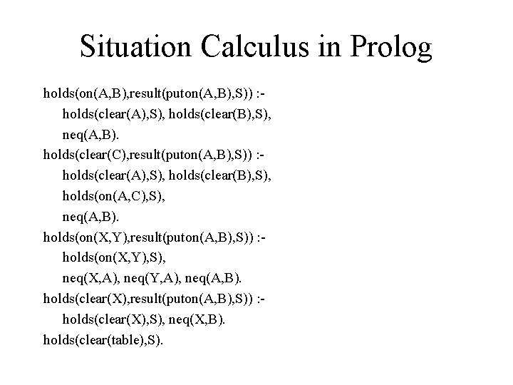 Situation Calculus in Prolog holds(on(A, B), result(puton(A, B), S)) : holds(clear(A), S), holds(clear(B), S),