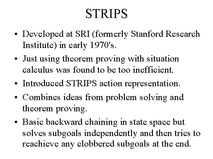 STRIPS • Developed at SRI (formerly Stanford Research Institute) in early 1970's. • Just