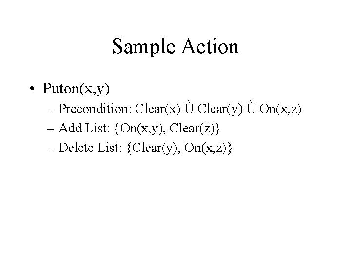 Sample Action • Puton(x, y) – Precondition: Clear(x) Ù Clear(y) Ù On(x, z) –