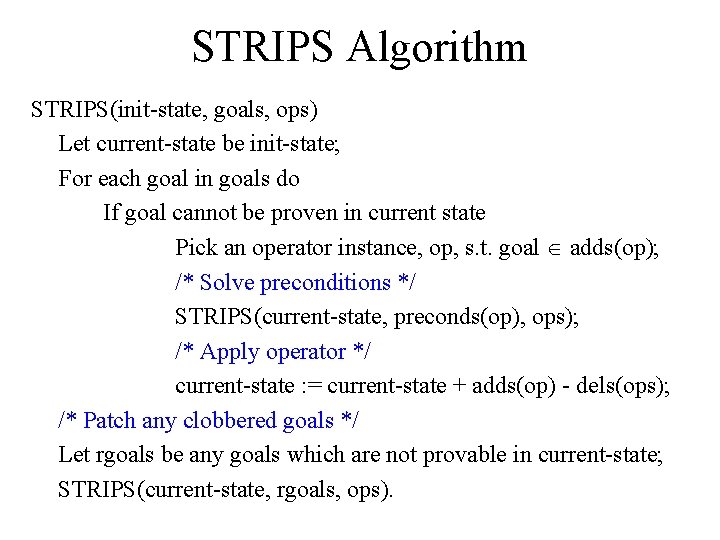 STRIPS Algorithm STRIPS(init state, goals, ops) Let current state be init state; For each
