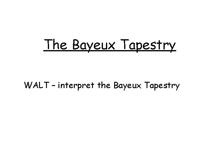 The Bayeux Tapestry WALT – interpret the Bayeux Tapestry 