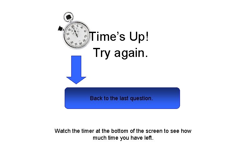 Time’s Up! Try again. Back to the last question. Watch the timer at the