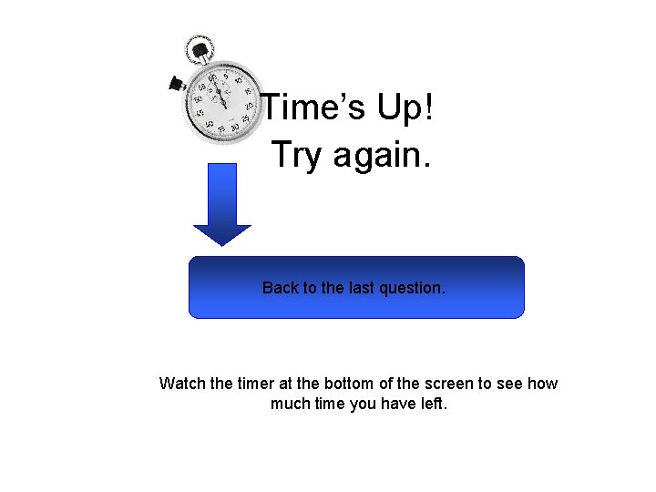 Time’s Up! Try again. Back to the last question. Watch the timer at the