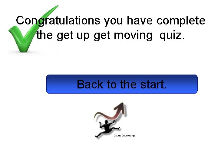 Congratulations you have complete the get up get moving quiz. Back to the start.