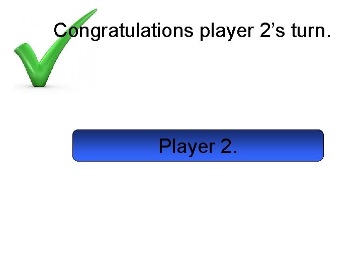 Congratulations player 2’s turn. Player 2. 