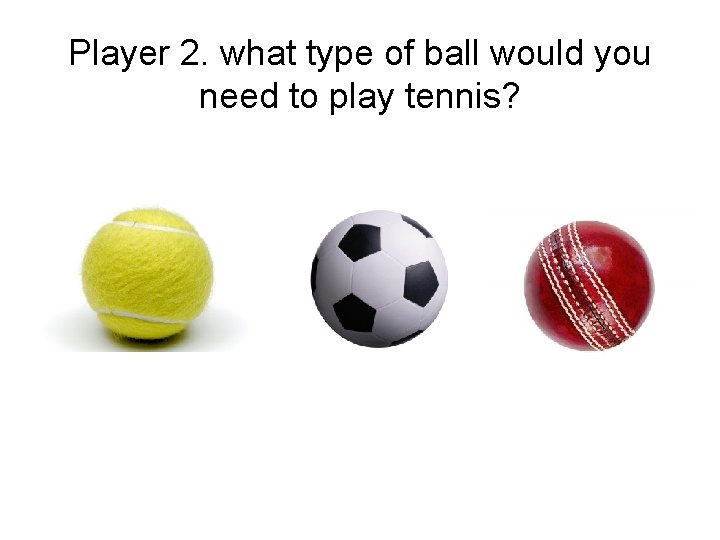 Player 2. what type of ball would you need to play tennis? 