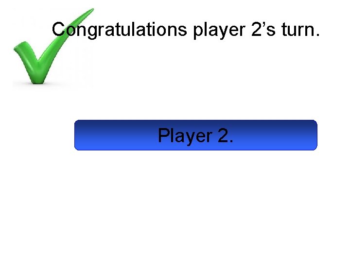 Congratulations player 2’s turn. Player 2. 