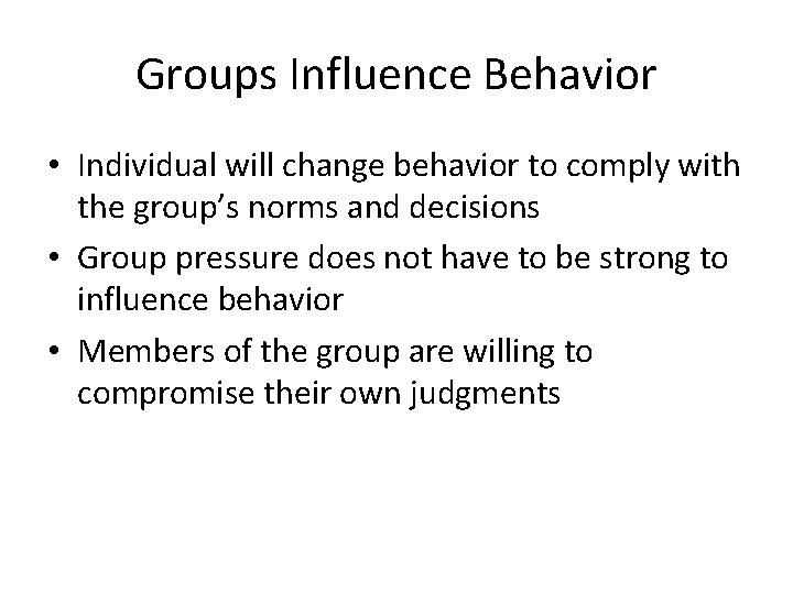 Groups Influence Behavior • Individual will change behavior to comply with the group’s norms