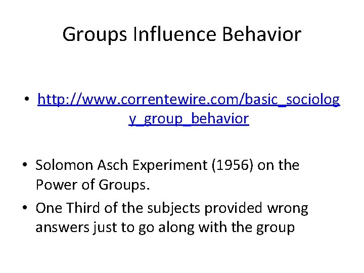 Groups Influence Behavior • http: //www. correntewire. com/basic_sociolog y_group_behavior • Solomon Asch Experiment (1956)