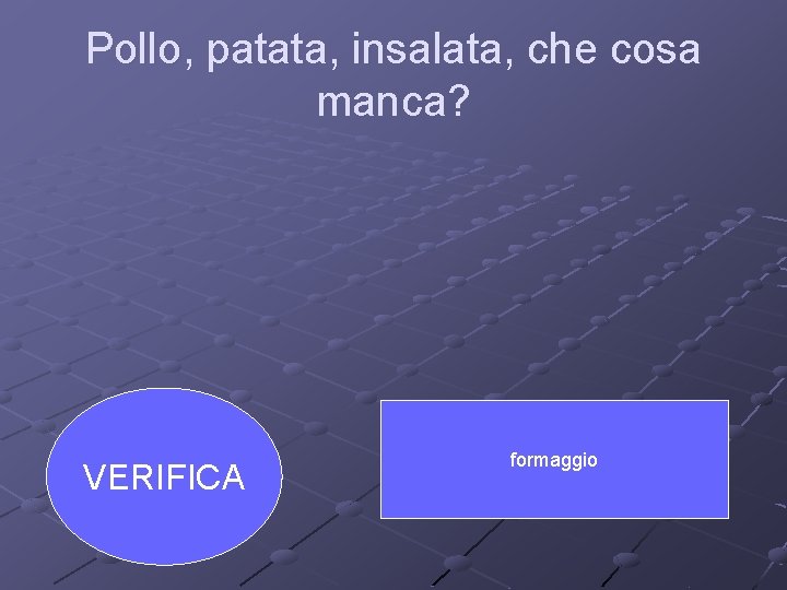Pollo, patata, insalata, che cosa manca? VERIFICA formaggio 