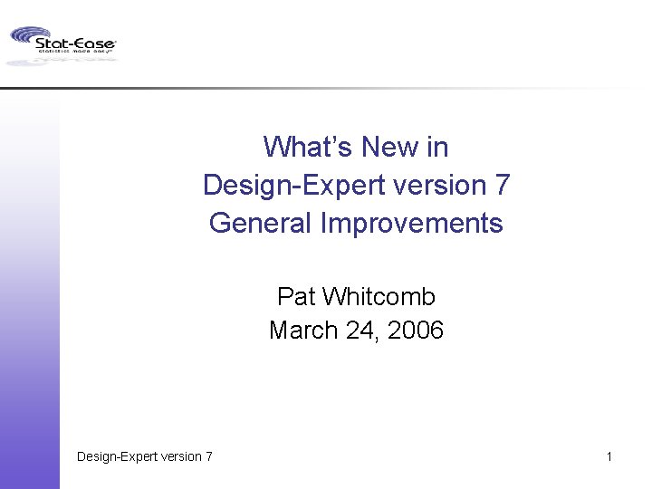 What’s New in Design-Expert version 7 General Improvements Pat Whitcomb March 24, 2006 Design-Expert