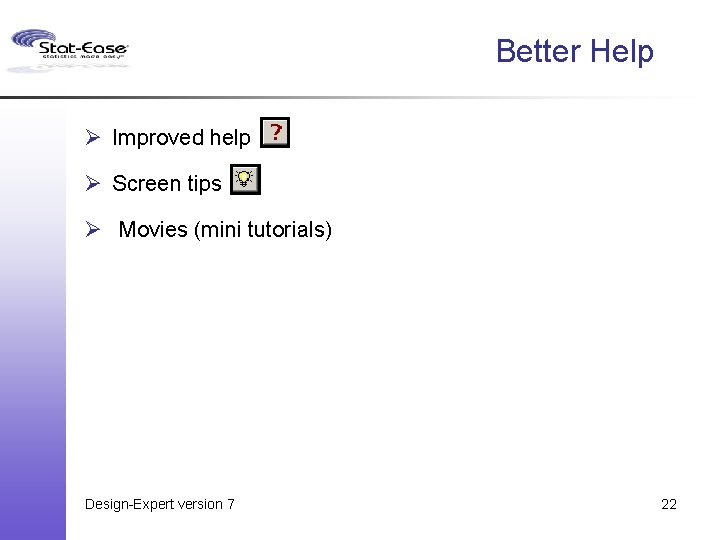 Better Help Ø Improved help Ø Screen tips Ø Movies (mini tutorials) Design-Expert version