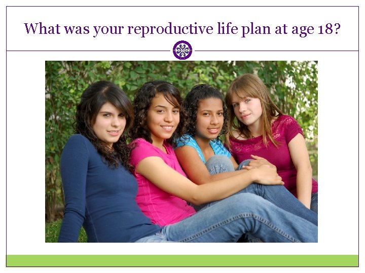 What was your reproductive life plan at age 18? 