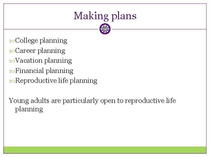 Making plans College planning Career planning Vacation planning Financial planning Reproductive life planning Young