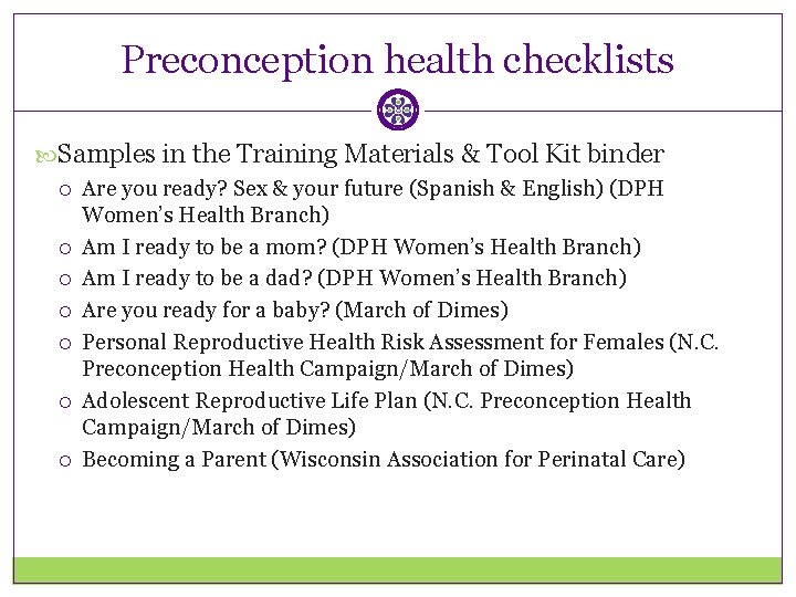 Preconception health checklists Samples in the Training Materials & Tool Kit binder Are you