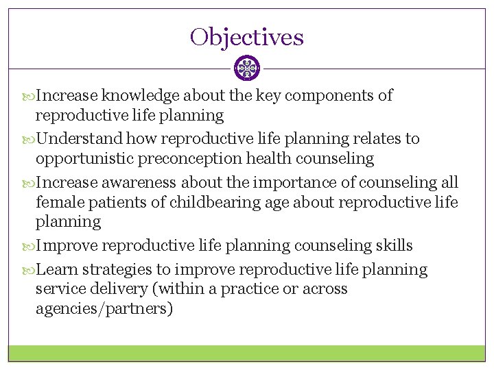 Objectives Increase knowledge about the key components of reproductive life planning Understand how reproductive