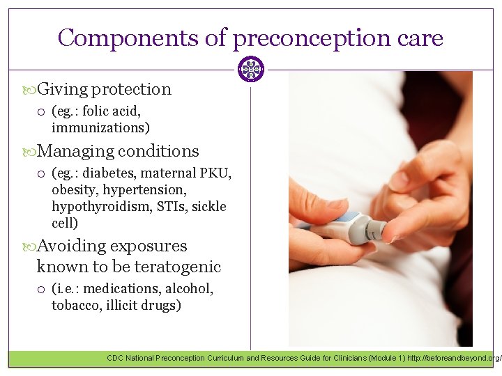 Components of preconception care Giving protection (eg. : folic acid, immunizations) Managing conditions (eg.