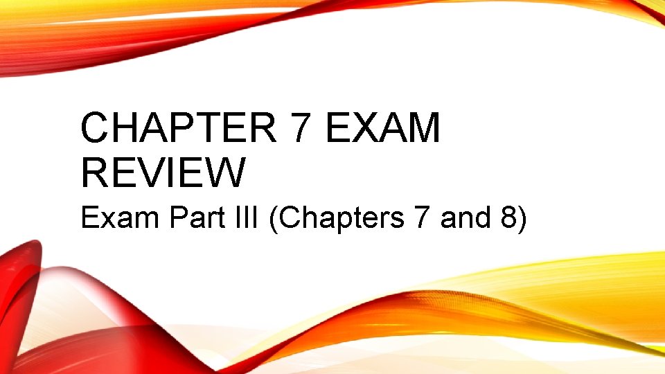 CHAPTER 7 EXAM REVIEW Exam Part III (Chapters 7 and 8) 