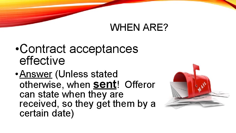 WHEN ARE? • Contract acceptances effective • Answer (Unless stated otherwise, when sent! Offeror