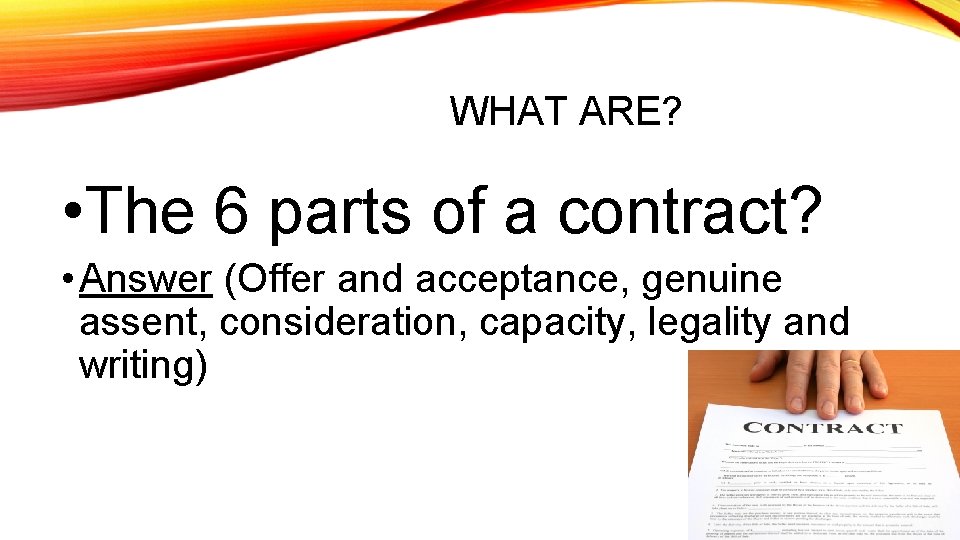 WHAT ARE? • The 6 parts of a contract? • Answer (Offer and acceptance,