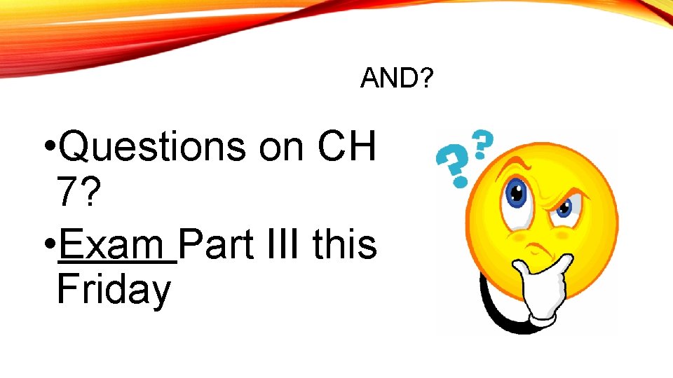 AND? • Questions on CH 7? • Exam Part III this Friday 