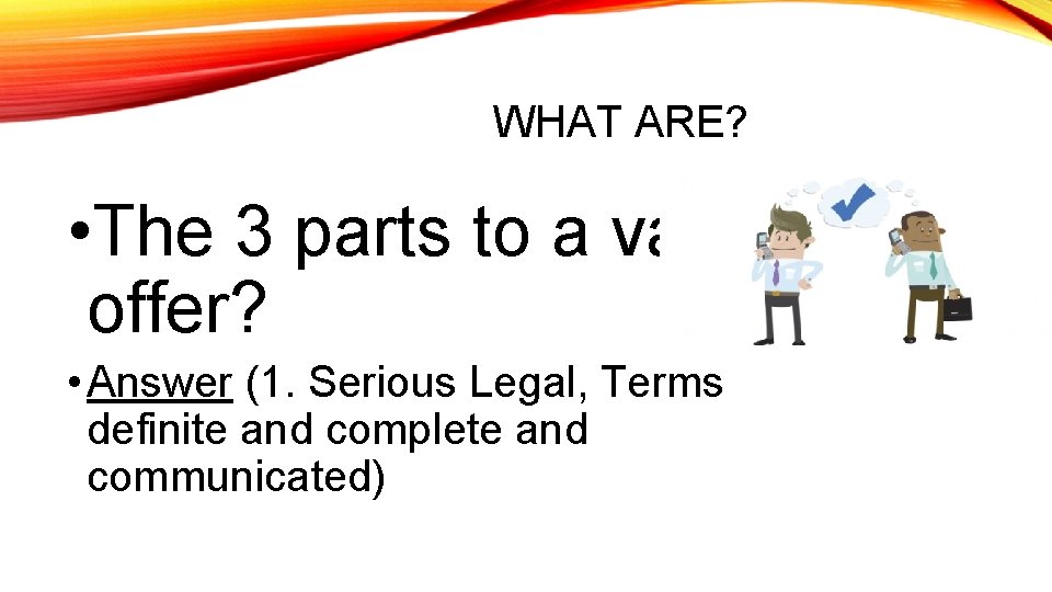 WHAT ARE? • The 3 parts to a valid offer? • Answer (1. Serious