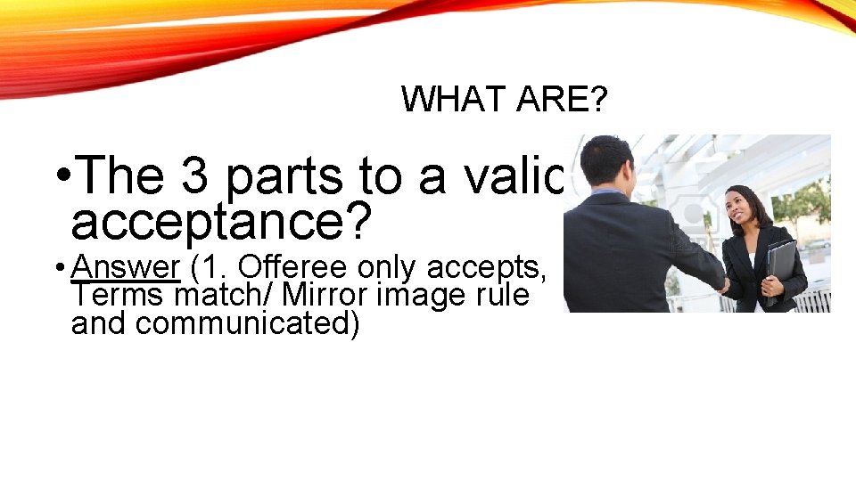 WHAT ARE? • The 3 parts to a valid acceptance? • Answer (1. Offeree