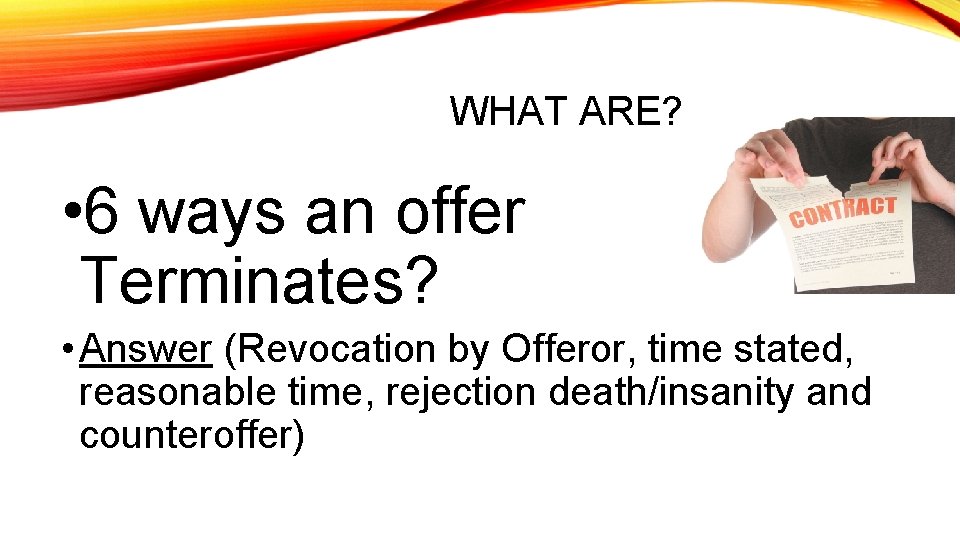 WHAT ARE? • 6 ways an offer Terminates? • Answer (Revocation by Offeror, time