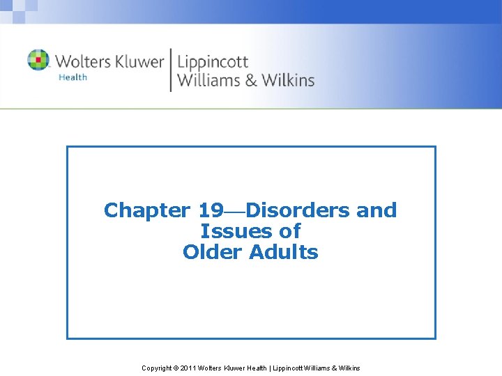 Chapter 19 Disorders and Issues of Older Adults Copyright © 2011 Wolters Kluwer Health