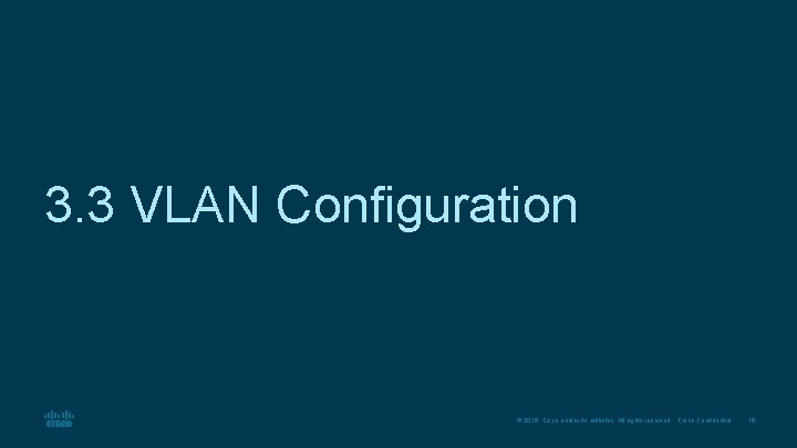 3. 3 VLAN Configuration © 2016 Cisco and/or its affiliates. All rights reserved. Cisco