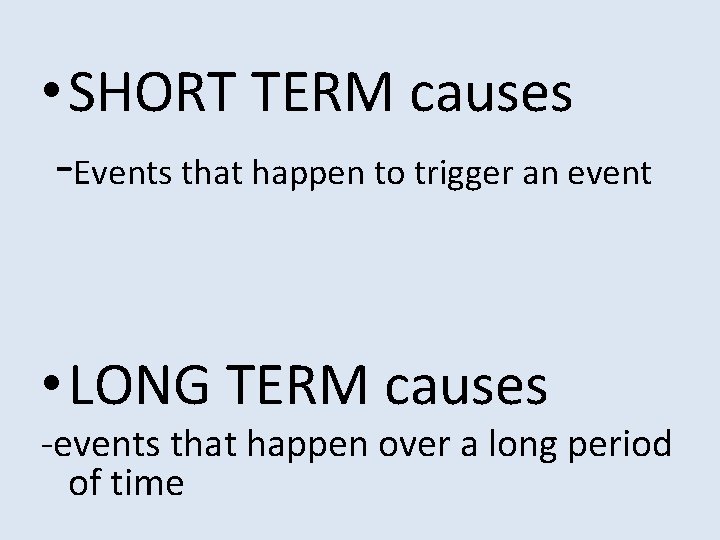  • SHORT TERM causes -Events that happen to trigger an event • LONG