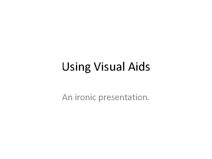 Using Visual Aids An ironic presentation. 
