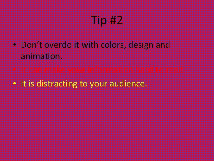 Tip #2 • Don’t overdo it with colors, design and animation. • It can