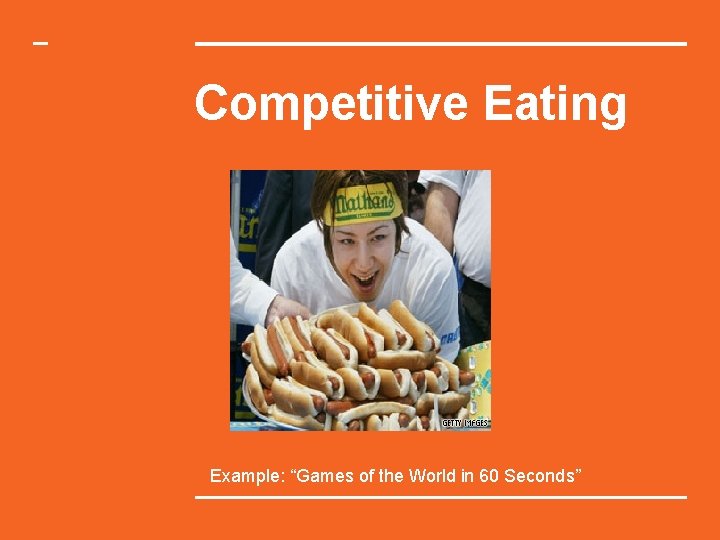 Competitive Eating Example: “Games of the World in 60 Seconds” 