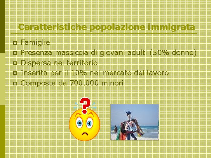 Caratteristiche popolazione immigrata p p p Famiglie Presenza massiccia di giovani adulti (50% donne)