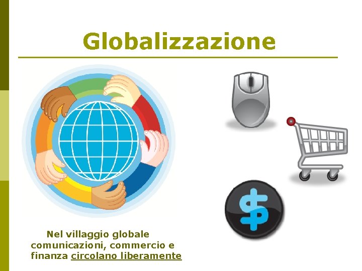 Globalizzazione Nel villaggio globale comunicazioni, commercio e finanza circolano liberamente 