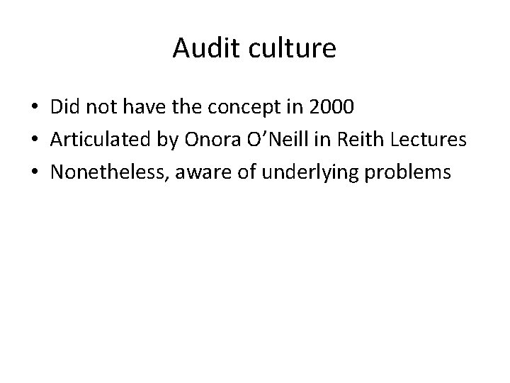 Audit culture • Did not have the concept in 2000 • Articulated by Onora